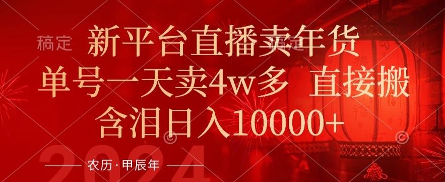 年末红利来了，新平台直播卖年货，单号一天卖4w多，话术场景直接搬，含泪日入1w+【揭秘】-氚客吧