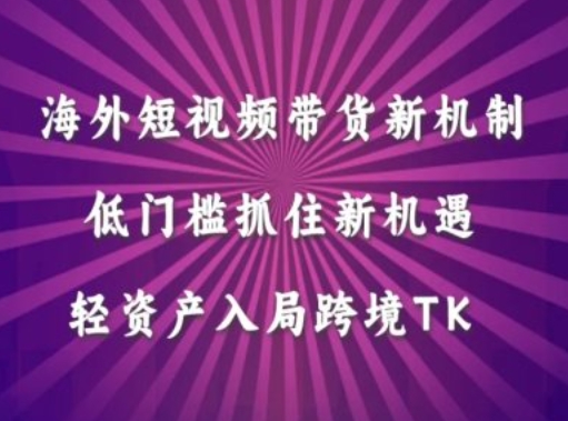 海外短视频Tiktok带货新机制，低门槛抓住新机遇，轻资产入局跨境TK-氚客吧