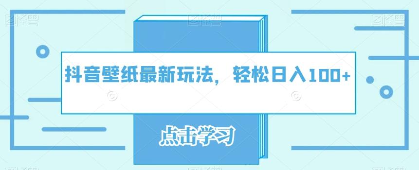 抖音壁纸最新玩法，轻松日入100+-氚客吧