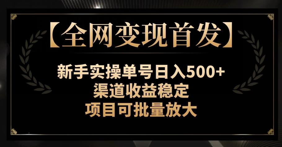 【全网变现首发】新手实操单号日入500+，渠道收益稳定，项目可批量放大【揭秘】-氚客吧