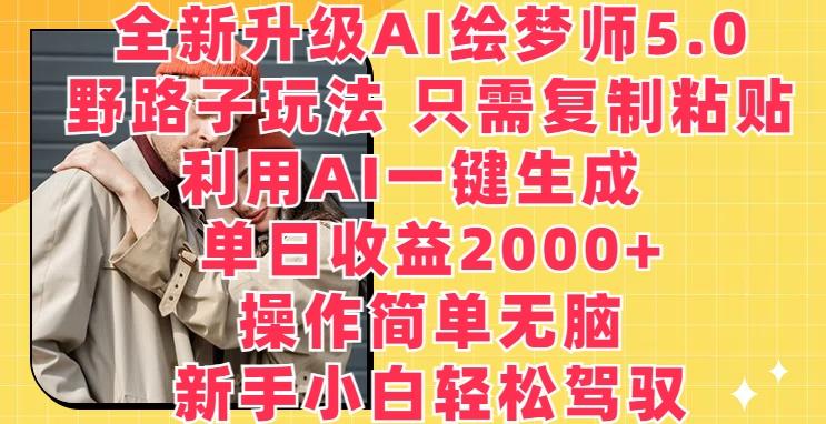 全新升级AI绘梦师5.0.野路子玩法，只需复制粘贴，利用AI一键生成，单日收益2000+【揭秘】-氚客吧