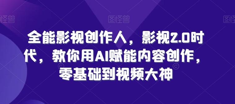 全能影视创作人，影视2.0时代，教你用AI赋能内容创作，​零基础到视频大神-氚客吧