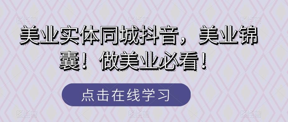 美业实体同城抖音，美业锦囊！做美业必看！-氚客吧