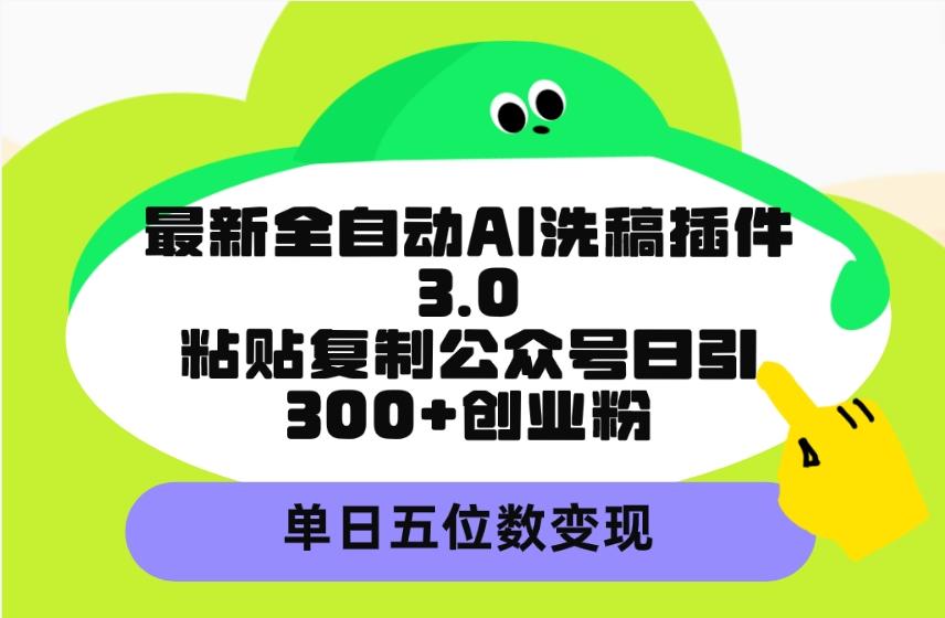 (9662期)最新全自动AI洗稿插件3.0，粘贴复制公众号日引300+创业粉，单日五位数变现-氚客吧