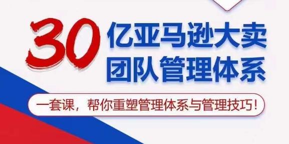 30亿亚马逊大卖团队管理体系，一套课，帮你重塑管理体系与管理技巧-氚客吧