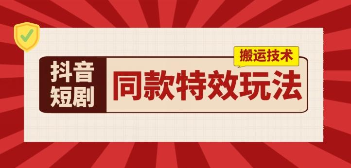抖音短剧同款特效搬运技术，实测一天千元收益-氚客吧