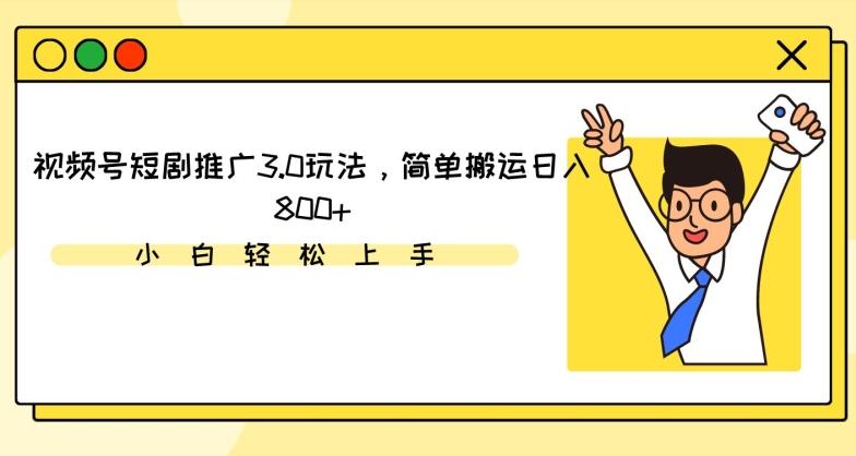 视频号短剧推广3.0玩法，简单搬运日入800+【揭秘】-氚客吧