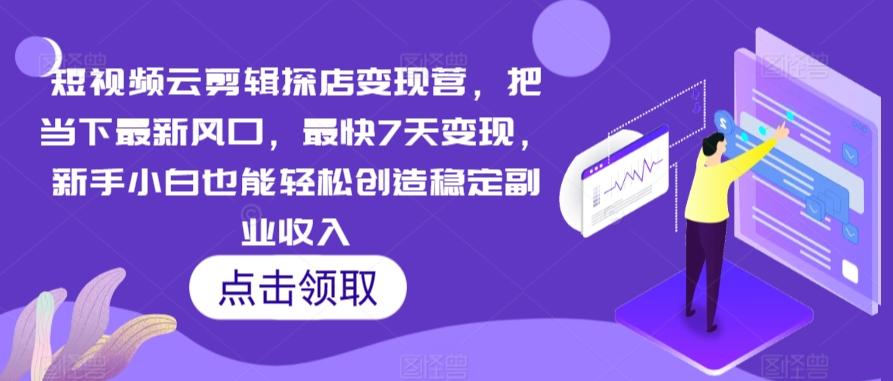 短视频云剪辑探店变现营，把当下最新风口，最快7天变现，新手小白也能轻松创造稳定副业收入-氚客吧