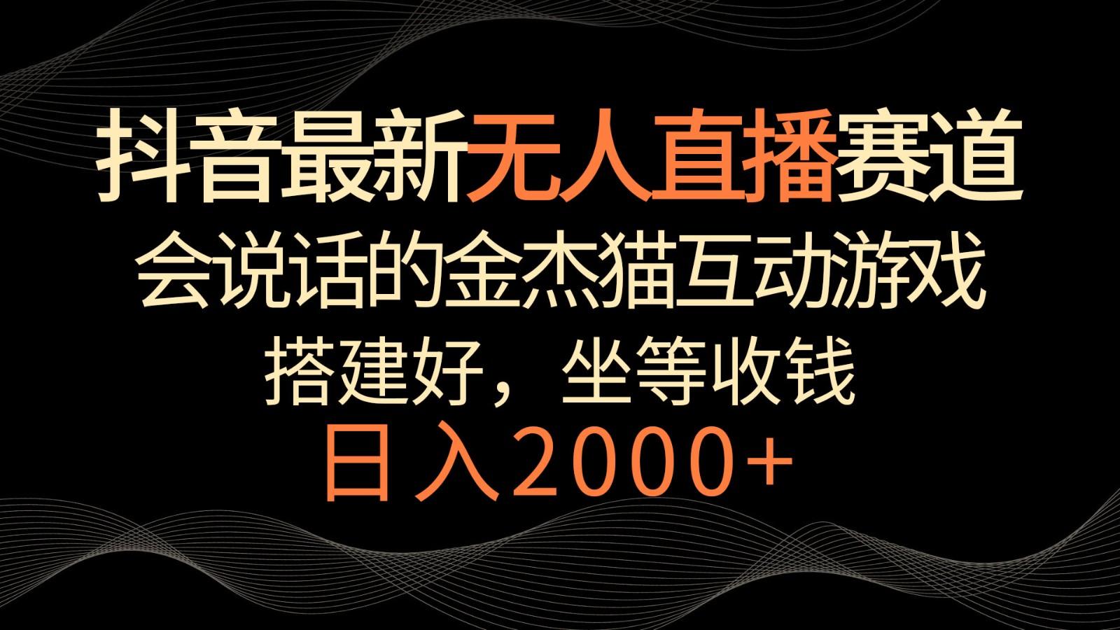 抖音最新无人直播赛道，日入2000+，会说话的金杰猫互动小游戏，礼物收不停-氚客吧