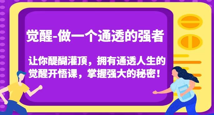 觉醒-做一个通透的强者，让你醍醐灌顶，拥有通透人生的觉醒开悟课，掌握强大的秘密！-氚客吧