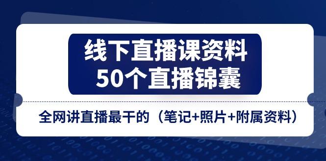 线下直播课资料、50个-直播锦囊，全网讲直播最干的(笔记+照片+附属资料-氚客吧