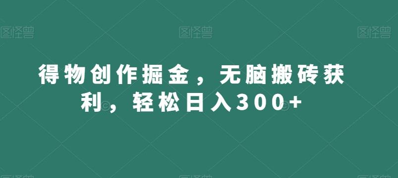 得物创作掘金，无脑搬砖获利，轻松日入300+【揭秘】-氚客吧