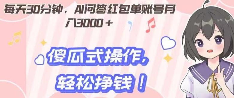 每天30分钟，AI问答红包单账号月入3000+,傻瓜式操作，轻松挣钱！-氚客吧