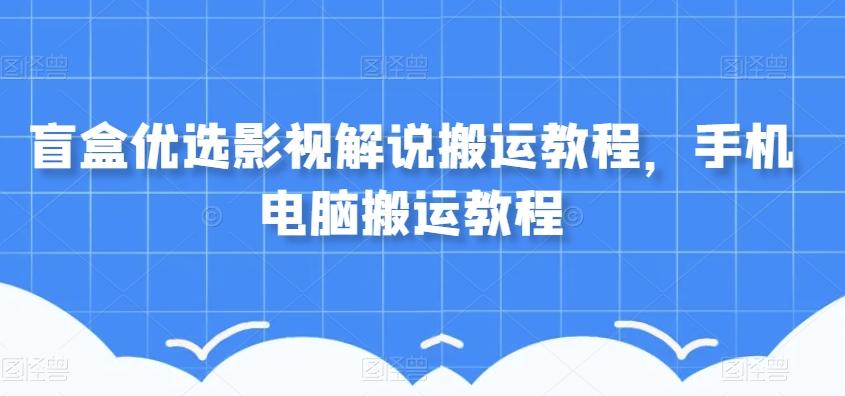 盲盒优选影视解说搬运教程，手机电脑搬运教程-氚客吧