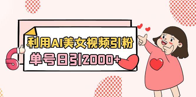 利用AI美女视频引粉，单号日引2000+，新手也能干(教程+软件)-氚客吧