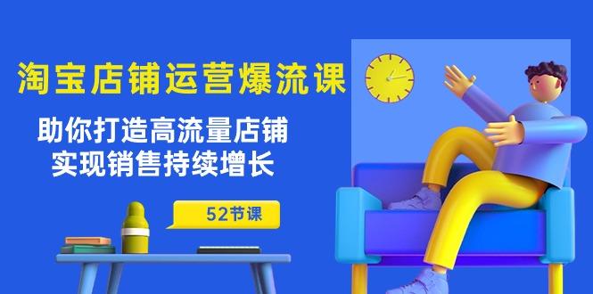 淘宝店铺运营爆流课：助你打造高流量店铺，实现销售持续增长(52节课-氚客吧