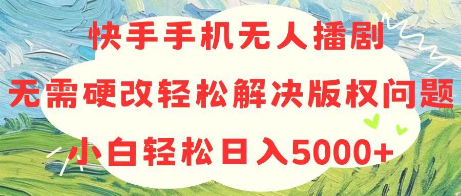快手手机无人播剧，无需硬改，轻松解决版权问题，小白轻松日入5000+-氚客吧
