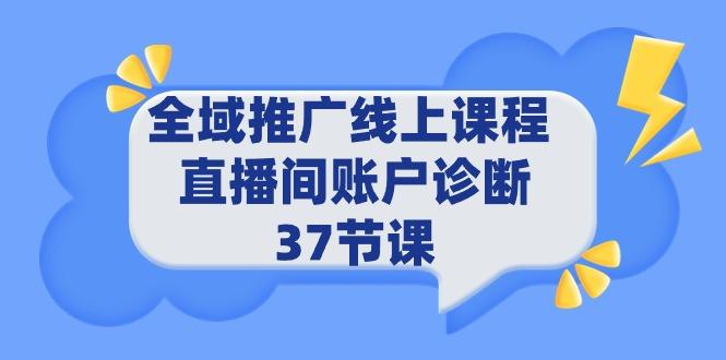 (9577期)全域推广线上课程 _ 直播间账户诊断 37节课-氚客吧