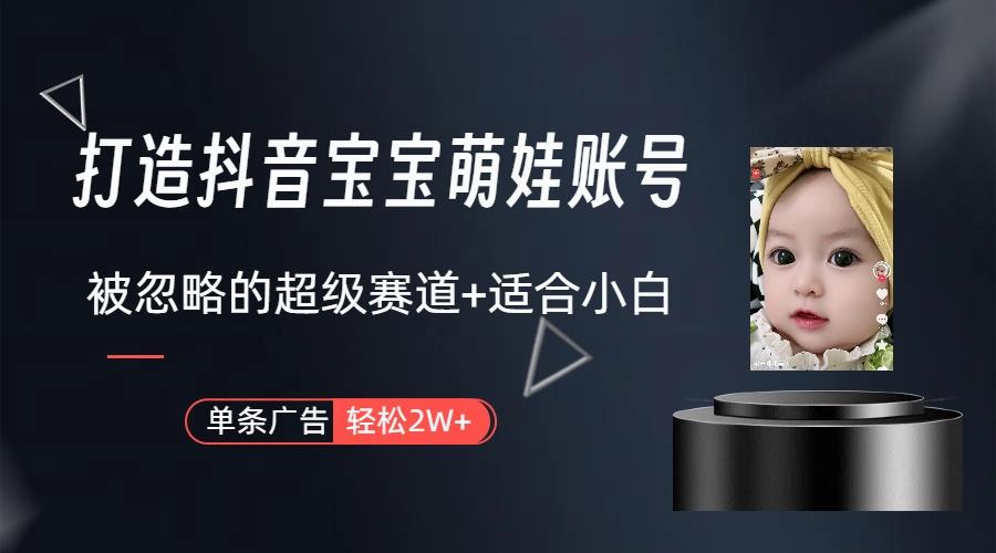 (9419期)打造抖音宝宝账号，一条广告2W，大部分人忽略的超级赛道(教程+素材+软件)-氚客吧