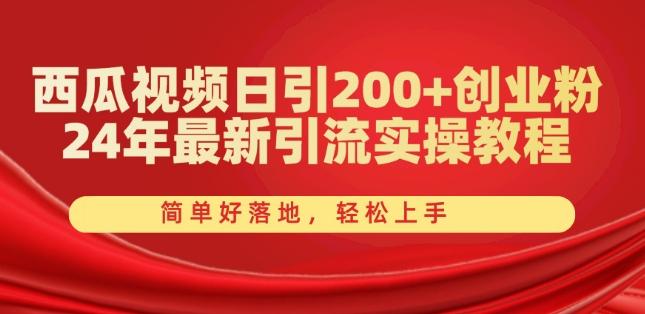 西瓜视频日引200+创业粉，24年最新引流实操教程，简单好落地，轻松上手【揭秘】-氚客吧