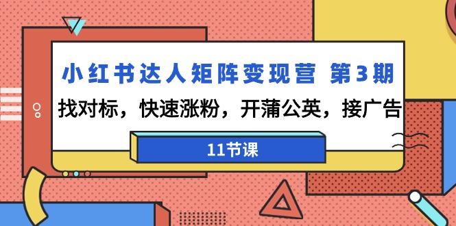 小红书达人矩阵变现营 第3期，找对标，快速涨粉，开蒲公英，接广告-11节课-氚客吧