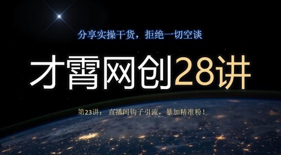 才霄网创28讲第23讲：直播间钩子引流，暴加精准粉！-氚客吧