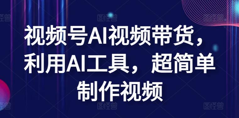 视频号AI视频带货，利用AI工具，超简单制作视频【揭秘】-氚客吧