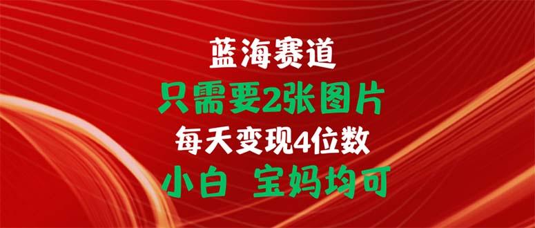 只需要2张图片 每天变现4位数 小白 宝妈均可-氚客吧
