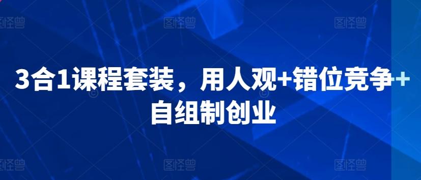 3合1课程套装，​用人观+错位竞争+自组制创业-氚客吧