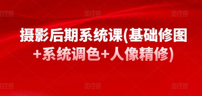 摄影后期系统课(基础修图+系统调色+人像精修)-氚客吧