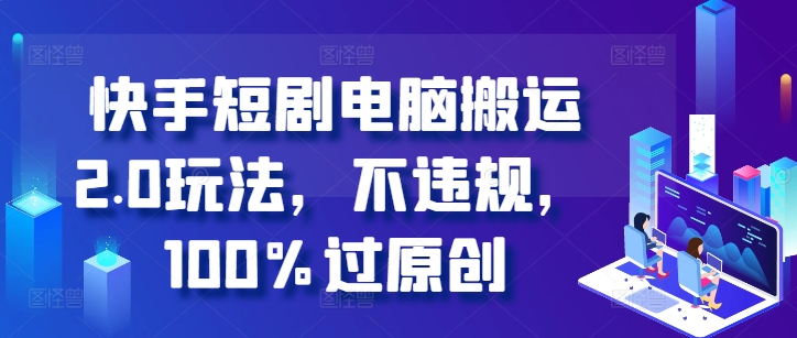快手短剧电脑搬运2.0玩法，不违规，100%过原创-氚客吧