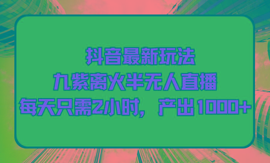(9619期)抖音最新玩法，九紫离火半无人直播，每天只需2小时，产出1000+-氚客吧