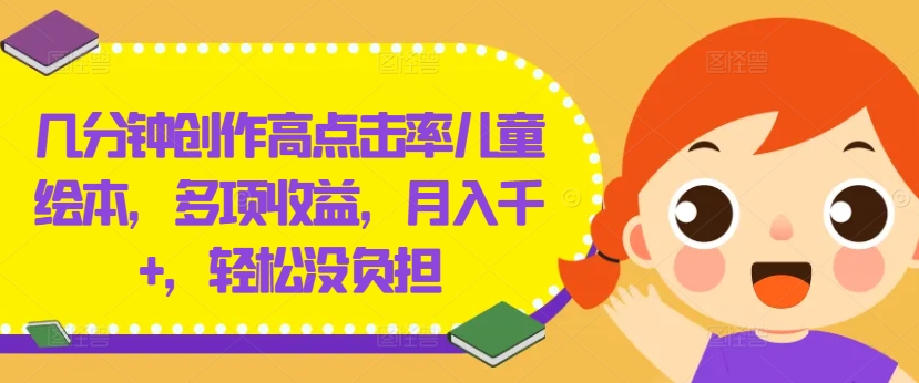 几分钟创作高点击率儿童绘本，多项收益，月入千+，轻松没负担【揭秘】-氚客吧