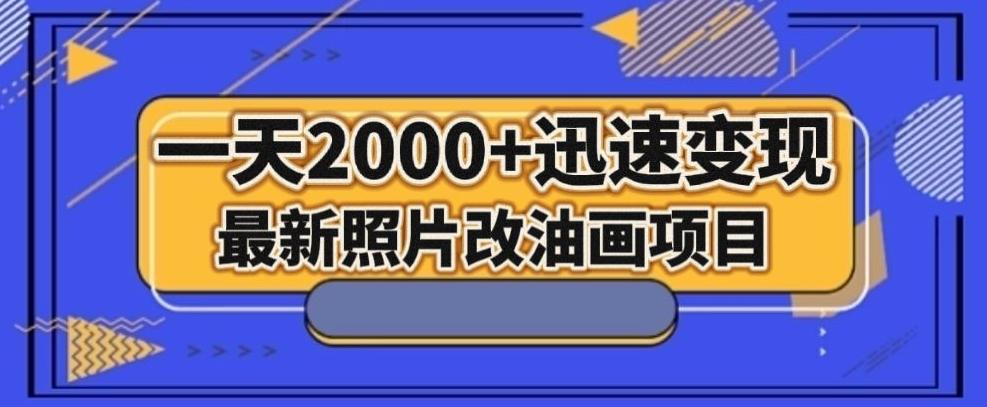 最新照片改油画项目，流量爆到爽，一天2000+迅速变现【揭秘】-氚客吧
