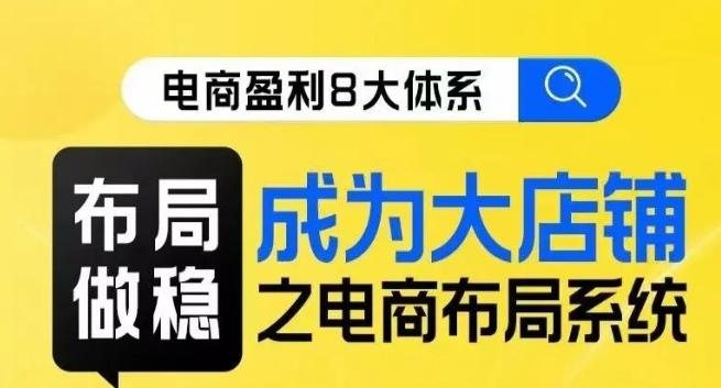八大体系布局篇·布局做稳，成为大店的电商布局线上课-氚客吧