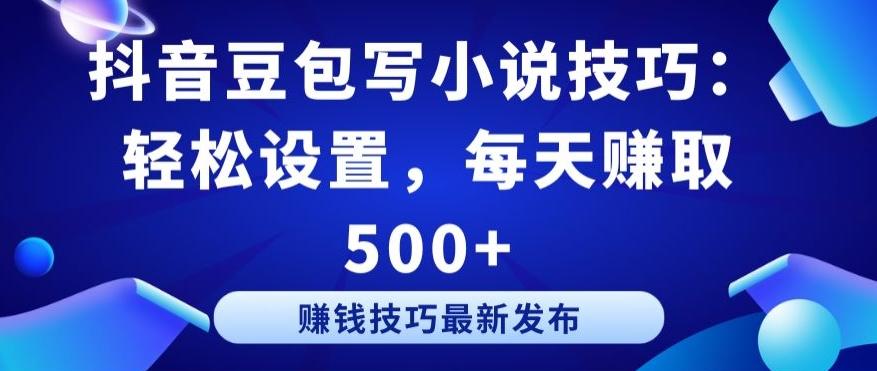 抖音豆包写小说技巧：轻松设置，每天赚取 500+【揭秘】-氚客吧