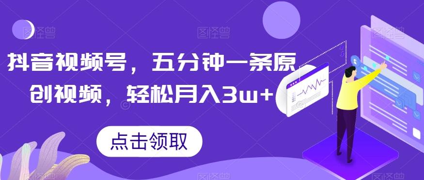 抖音视频号，五分钟一条原创视频，轻松月入3w+【独家秘诀，传授赚钱方法】【揭秘】-氚客吧