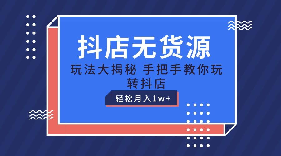 抖店无货源保姆级教程，手把手教你玩转抖店，轻松月入1W+-氚客吧