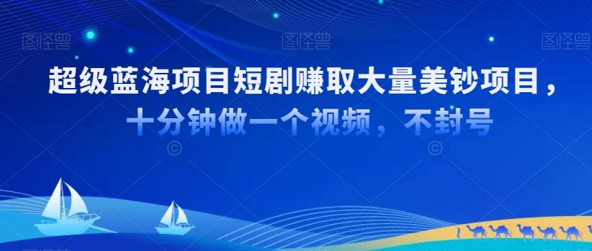 超级蓝海项目短剧赚取大量美钞项目，国内短剧出海tk赚美钞，十分钟做一个视频【揭秘】-氚客吧