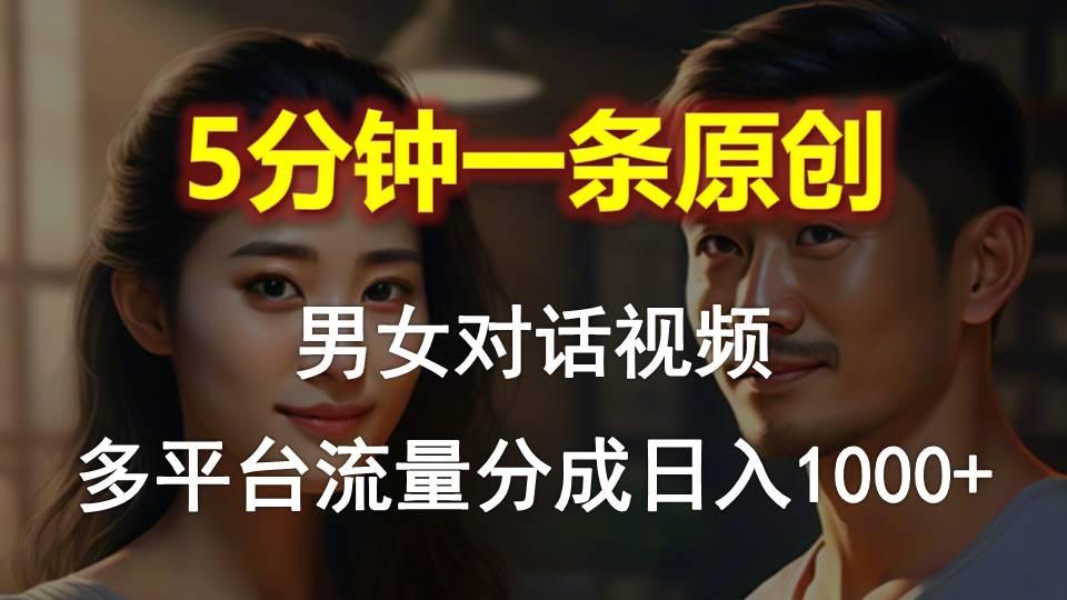 男女对话，5分钟1条原创视频，多平台流量分成，日入1000+-氚客吧