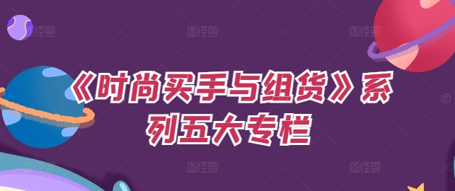 《时尚买手与组货》系列五大专栏，买货只是的‬个环节，如何做好预算、分配OTB等等才是关键-氚客吧