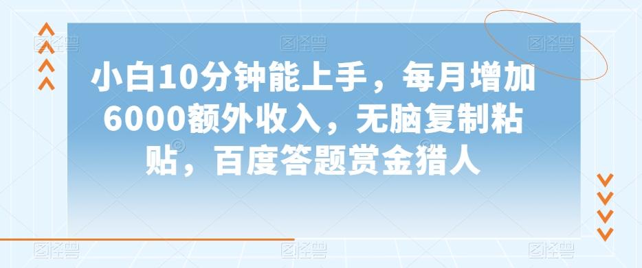 小白10分钟能上手，每月增加6000额外收入，无脑复制粘贴‌，百度答题赏金猎人【揭秘】-氚客吧