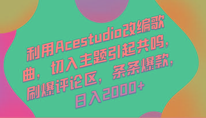 利用Acestudio改编歌曲，切入主题引起共鸣，刷爆评论区，条条爆款，日入2000+-氚客吧