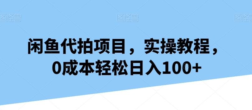 闲鱼代拍项目，实操教程，0成本轻松日入100+-氚客吧