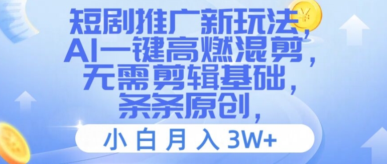 短剧推广新玩法，AI一键高燃混剪，无需剪辑基础，条条原创，小白月入3W+【揭秘】-氚客吧