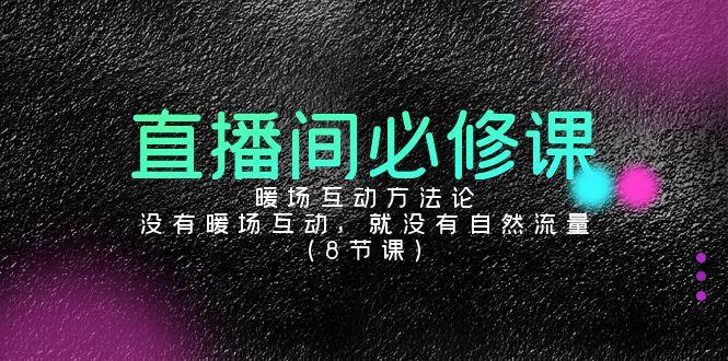 直播间必修课：暖场互动方法论，没有暖场互动，就没有自然流量(8节课)-氚客吧