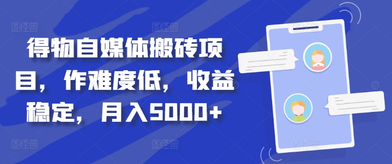 得物自媒体搬砖项目，作难度低，收益稳定，月入5000+【揭秘】-氚客吧