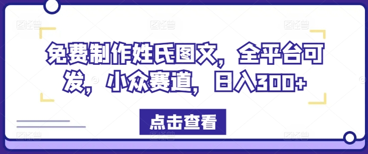 免费制作姓氏图文，全平台可发，小众赛道，日入300+【揭秘】-氚客吧