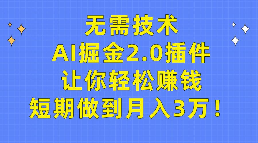 (9535期)无需技术，AI掘金2.0插件让你轻松赚钱，短期做到月入3万！-氚客吧