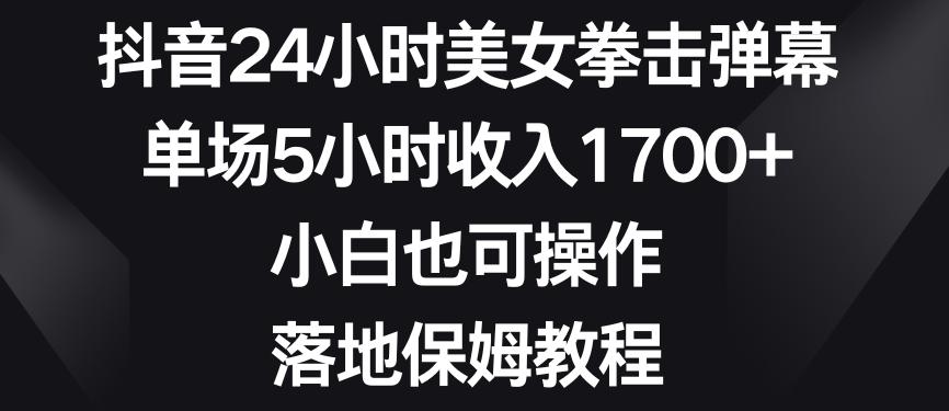 抖音24小时美女拳击弹幕，单场5小时收入1700+，小白也可操作，落地保姆教程【揭秘】-氚客吧